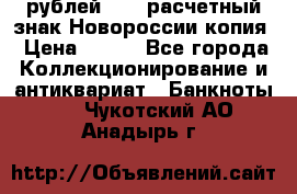 100 рублей 2015 расчетный знак Новороссии копия › Цена ­ 100 - Все города Коллекционирование и антиквариат » Банкноты   . Чукотский АО,Анадырь г.